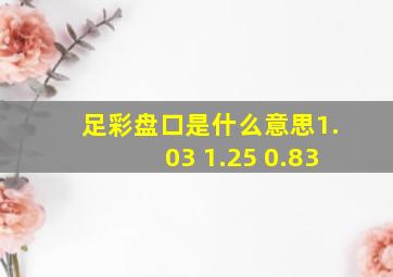 足彩盘口是什么意思1.03 1.25 0.83